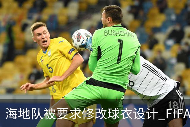 海地队被要求修改球衣设计 FIFA认定部分图案有政治元素